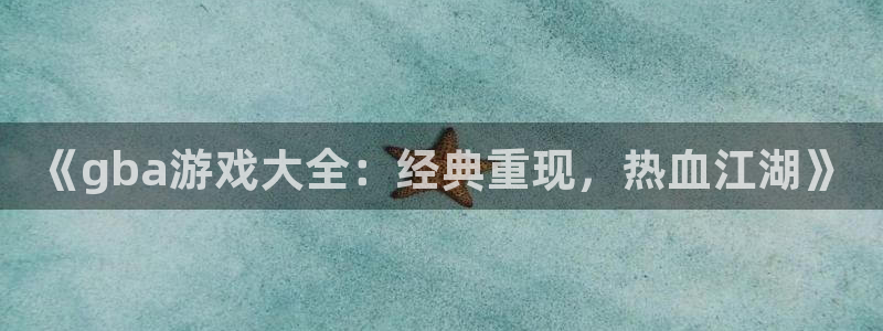 小艾电竞网页版登录不了：《gba游戏大全：经典重现，热血江湖